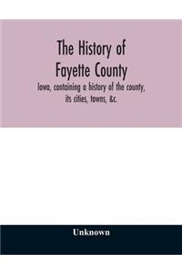 The history of Fayette County, Iowa, containing a history of the county, its cities, towns, &c., a biographical directory of its citizens, war record of its volunteers in the late rebellion, portraits of early settlers and prominent men, history of