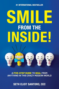 Smile From The Inside!: A Five-Step Guide to Heal from Anything in This Crazy Modern World