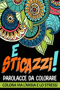 E Sticazzi! Parolacce da Colorare. Colora via l'Ansia e lo Stress!