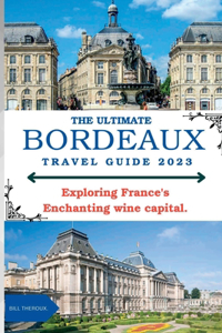 Ultimate Bordeaux Travel Guide 2023: : Exploring Bordeaux, France's Enchanting Wine Capital.