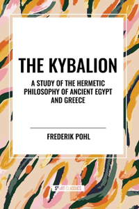 Kybalion: A Study of the Hermetic Philosophy of Ancient Egypt and Greece: A Study of The Hermetic Philosophy of Ancient Egypt and Greece