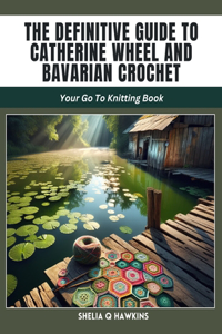 Definitive Guide to Catherine Wheel and Bavarian Crochet: Your Go To Knitting Book