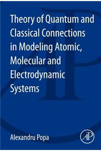 Theory of Quantum and Classical Connections in Modeling Atomic, Molecular and Electrodynamical Systems