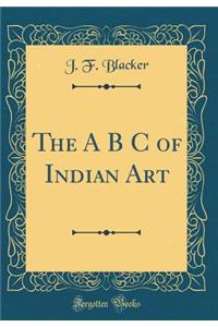 The A B C of Indian Art (Classic Reprint)