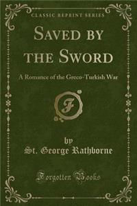 Saved by the Sword: A Romance of the Greco-Turkish War (Classic Reprint)