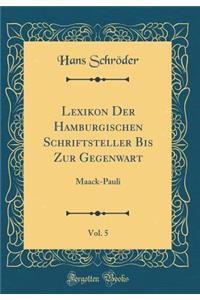 Lexikon Der Hamburgischen Schriftsteller Bis Zur Gegenwart, Vol. 5: Maack-Pauli (Classic Reprint)