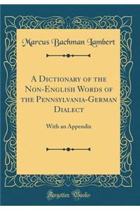 A Dictionary of the Non-English Words of the Pennsylvania-German Dialect: With an Appendix (Classic Reprint)