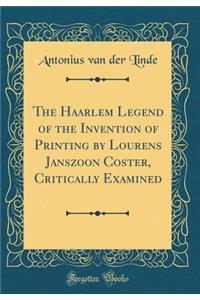 The Haarlem Legend of the Invention of Printing by Lourens Janszoon Coster, Critically Examined (Classic Reprint)