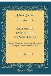 Ronsard Et La Musique de Son Temps: Oeuvres Musicales de Certon, Goudimel, Janequin, Muret, Mauduit, Etc (Classic Reprint)