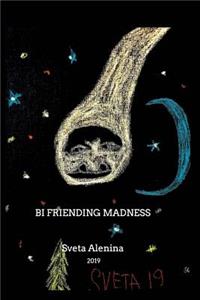Bi friending madness.