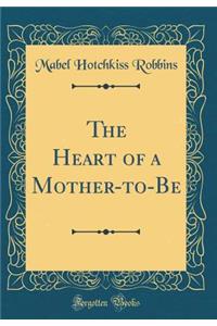 The Heart of a Mother-To-Be (Classic Reprint)