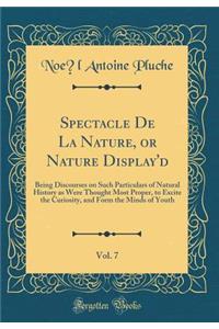 Spectacle de la Nature, or Nature Display'd, Vol. 7: Being Discourses on Such Particulars of Natural History as Were Thought Most Proper, to Excite the Curiosity, and Form the Minds of Youth (Classic Reprint)