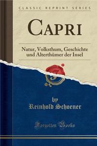 Capri: Natur, Volksthum, Geschichte Und Alterthï¿½mer Der Insel (Classic Reprint)