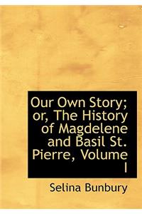 Our Own Story; Or, the History of Magdelene and Basil St. Pierre, Volume I