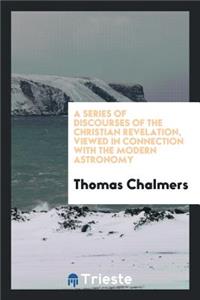 A Series of Discourses of the Christian Revelation, Viewed in Connection ...