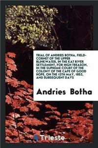 Trial of Andries Botha, Field-Cornet of the Upper Blinkwater, in the Kat River Settlement, for High Treason, in the Supreme Court of the Colony of the Cape of Good Hope, on the 12th May, 1852, and Subsequent Days