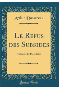 Le Refus Des Subsides: AutoritÃ©s Et PrÃ©cÃ©dents (Classic Reprint)