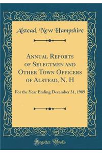 Annual Reports of Selectmen and Other Town Officers of Alstead, N. H: For the Year Ending December 31, 1989 (Classic Reprint)