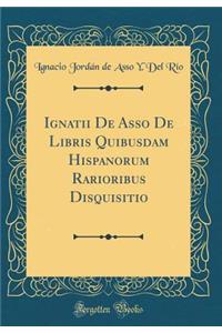Ignatii De Asso De Libris Quibusdam Hispanorum Rarioribus Disquisitio (Classic Reprint)