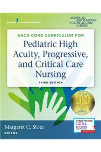 Aacn Core Curriculum for Pediatric High Acuity, Progressive, and Critical Care Nursing