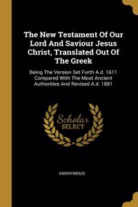 The New Testament Of Our Lord And Saviour Jesus Christ, Translated Out Of The Greek