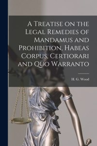 Treatise on the Legal Remedies of Mandamus and Prohibition, Habeas Corpus, Certiorari and Quo Warranto