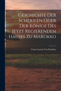 Geschichte der Scherifen oder der Könige des jetzt regierenden Hauses zu Marokko