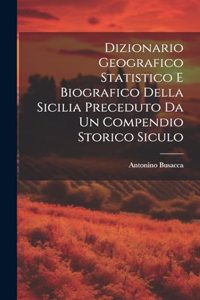 Dizionario Geografico Statistico e Biografico della Sicilia Preceduto da un Compendio Storico Siculo