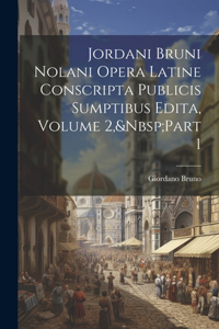 Jordani Bruni Nolani Opera Latine Conscripta Publicis Sumptibus Edita, Volume 2, Part 1