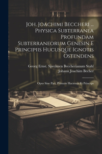 Joh. Joachimi Beccheri ... Physica Subterranea Profundam Subterraneorum Genesin E Principiis Hucusque Ignotis Ostendens