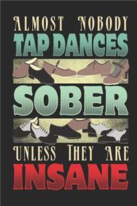 Almost Nobody Tap Dances Sober Unless They Are Insane