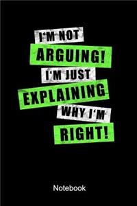 I'm Not Arguing I'm Just Explaining Why I'm Right Notebook