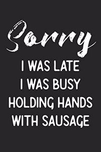 Sorry I Was Late I Was Busy Holding Hands With Sausage