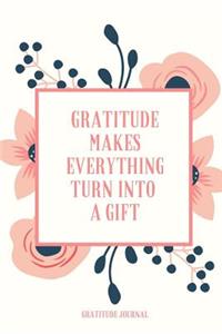 Gratitude Makes Everything Turn Into a Gift Gratitude Journal