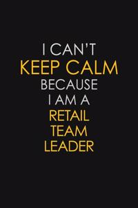 I Can't Keep Calm Because I Am A Retail Team Leader