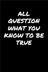 All Question What You Know To Be True