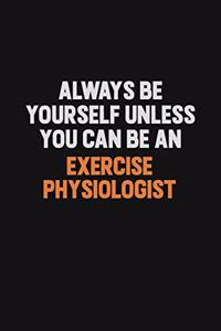 Always Be Yourself Unless You Can Be An Exercise Physiologist