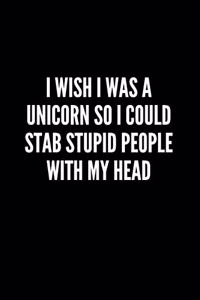 I Wish I Was A Unicorn So I Could Stab Stupid People With My Head
