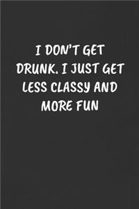 I Don't Get Drunk. I Just Get Less Classy and More Fun