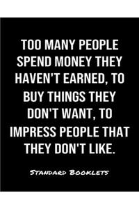 Too Many People Spend Money They Haven't Earned To Buy Things They Don't Want To Impress People That They Don't Like