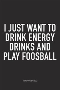 I Just Want To Drink Energy Drinks And Play Foosball