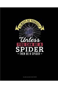 Always Be Yourself Unless You Can Be A Spider Then Be A Spider