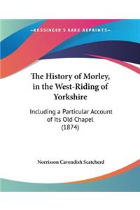 History of Morley, in the West-Riding of Yorkshire