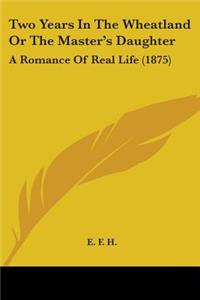 Two Years In The Wheatland Or The Master's Daughter