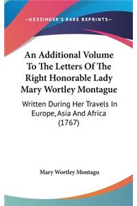 Additional Volume To The Letters Of The Right Honorable Lady Mary Wortley Montague