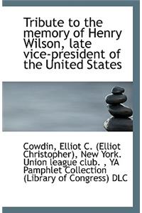Tribute to the Memory of Henry Wilson, Late Vice-President of the United States
