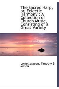 The Sacred Harp, Or, Eclectic Harmony: A Collection of Church Music, Consisting of a Great Variety