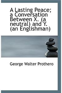 A Lasting Peace; a Conversation Between X. (a neutral) and Y. (an Englishman)