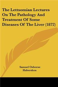Lettsomian Lectures On The Pathology And Treatment Of Some Diseases Of The Liver (1872)