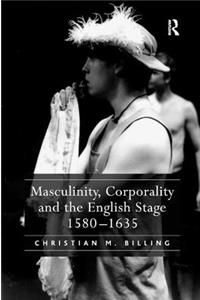 Masculinity, Corporality and the English Stage 1580-1635